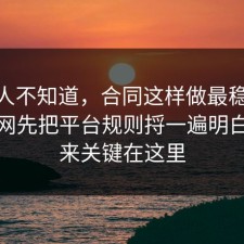 很多人不知道，合同这样做最稳：91爆料网先把平台规则捋一遍明白，原来关键在这里