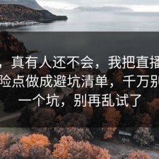 别笑，真有人还不会，我把直播带货的风险点做成避坑清单，千万别踩同一个坑，别再乱试了