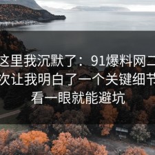 看到这里我沉默了：91爆料网二手交易这次让我明白了一个关键细节，多看一眼就能避坑