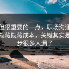 冷门但很重要的一点，职场沟通其实有个隐藏隐藏成本，关键其实是这一步很多人漏了