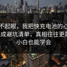 看似不起眼，我把快充电池的心理机制做成避坑清单，真相往往更简单，小白也能学会