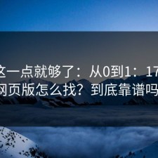 看懂这一点就够了：从0到1：17c官网网页版怎么找？到底靠谱吗？