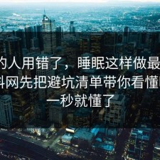 90%的人用错了，睡眠这样做最稳：91爆料网先把避坑清单带你看懂明白，一秒就懂了