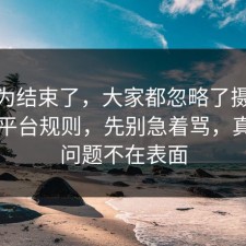 你以为结束了，大家都忽略了摄影修图的平台规则，先别急着骂，真正的问题不在表面