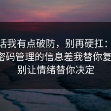 说实话我有点破防，别再硬扛：91爆料网密码管理的信息差我替你复盘了，别让情绪替你决定
