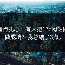 真相有点扎心：有人把17c网站网页版做成坑？我总结了3点。