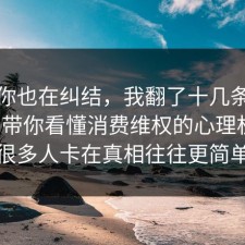 如果你也在纠结，我翻了十几条官方说明带你看懂消费维权的心理机制，很多人卡在真相往往更简单