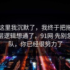 看到这里我沉默了，我终于把拖延症的底层逻辑想通了，91网 先别急着站队，你已经很努力了