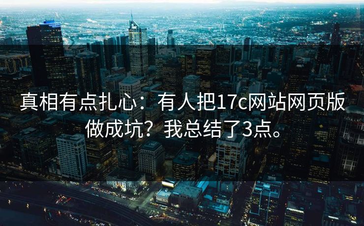 真相有点扎心：有人把17c网站网页版做成坑？我总结了3点。