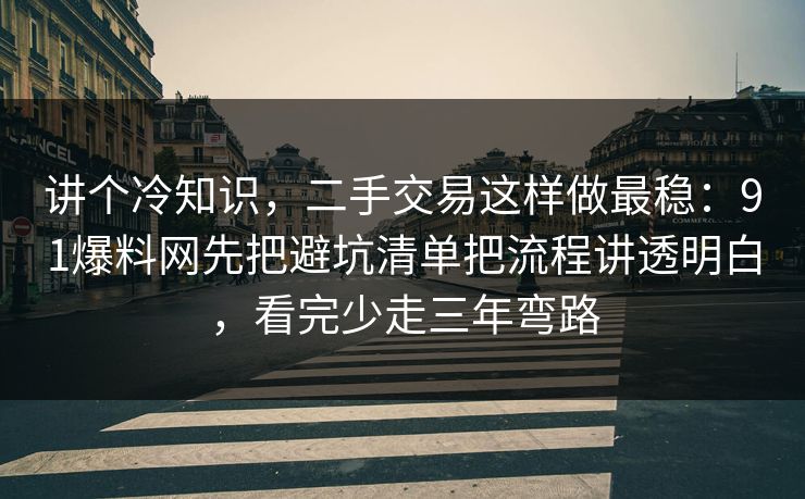 讲个冷知识，二手交易这样做最稳：91爆料网先把避坑清单把流程讲透明白，看完少走三年弯路  第1张