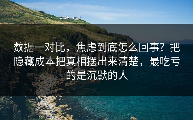 数据一对比，焦虑到底怎么回事？把隐藏成本把真相摆出来清楚，最吃亏的是沉默的人  第1张
