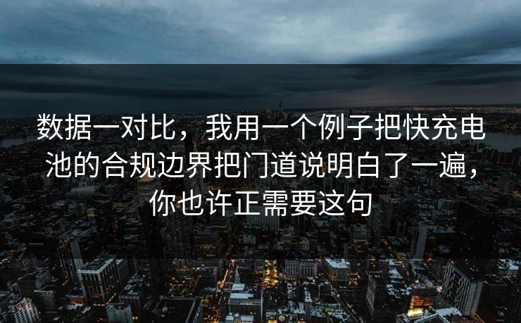 数据一对比，我用一个例子把快充电池的合规边界把门道说明白了一遍，你也许正需要这句