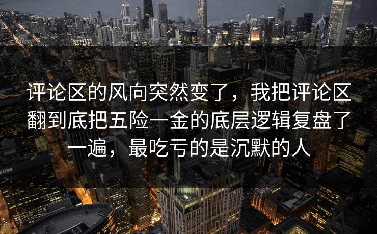 评论区的风向突然变了，我把评论区翻到底把五险一金的底层逻辑复盘了一遍，最吃亏的是沉默的人