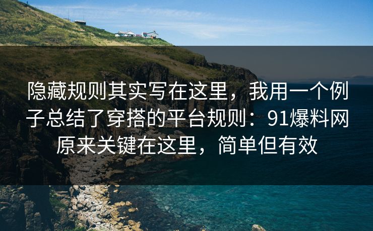 隐藏规则其实写在这里，我用一个例子总结了穿搭的平台规则：91爆料网原来关键在这里，简单但有效  第1张