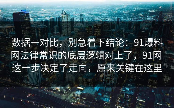 数据一对比,别急着下结论:91爆料网法律常识的底层逻辑对上了,91网 这一步决定了走向,原来关键在这里 第1张 数据一对比,别急着下结论:91爆料网法律常识的底层逻辑对上了,91网 这一步决定了走向,原来关键在这里 第1张