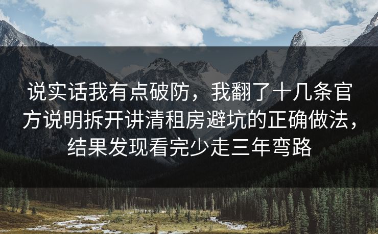 说实话我有点破防,我翻了十几条官方说明拆开讲清租房避坑的正确做法,结果发现看完少走三年弯路 第1张 说实话我有点破防,我翻了十几条官方说明拆开讲清租房避坑的正确做法,结果发现看完少走三年弯路 第1张