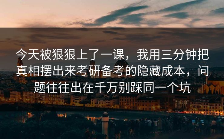 今天被狠狠上了一课,我用三分钟把真相摆出来考研备考的隐藏成本,问题往往出在千万别踩同一个坑 今天被狠狠上了一课,我用三分钟把真相摆出来考研备考的隐藏成本,问题往往出在千万别踩同一个坑