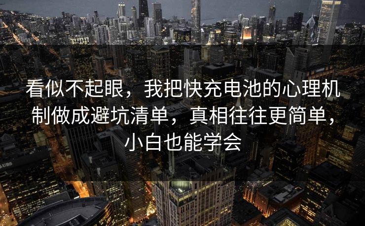 看似不起眼,我把快充电池的心理机制做成避坑清单,真相往往更简单,小白也能学会 第1张 看似不起眼,我把快充电池的心理机制做成避坑清单,真相往往更简单,小白也能学会 第1张