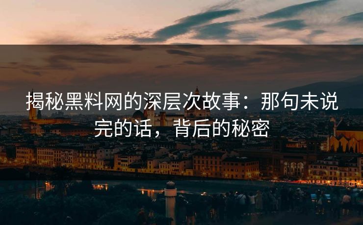 揭秘黑料网的深层次故事：那句未说完的话，背后的秘密  第1张